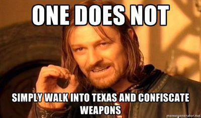 One Does Not Simply Walk into Texas and Confiscate Weapons.