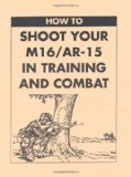 How To Shoot Your M16/AR-15 In Training And Combat