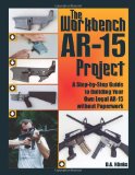 Workbench AR-15 Project : A Step-by-Step Guide to Building Your Own Legal AR-15 Without Paperwork